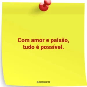 Com amor e paixão, tudo é possível.