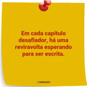 Em cada capítulo desafiador, há uma reviravolta esperando para ser escrita.