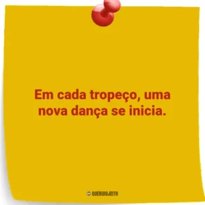 Em cada tropeço, uma nova dança se inicia.