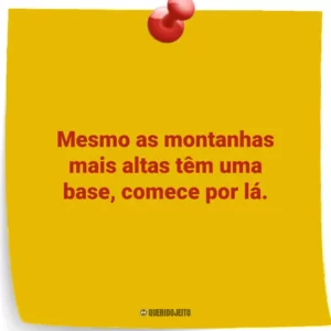 Mesmo as montanhas mais altas têm uma base, comece por lá.