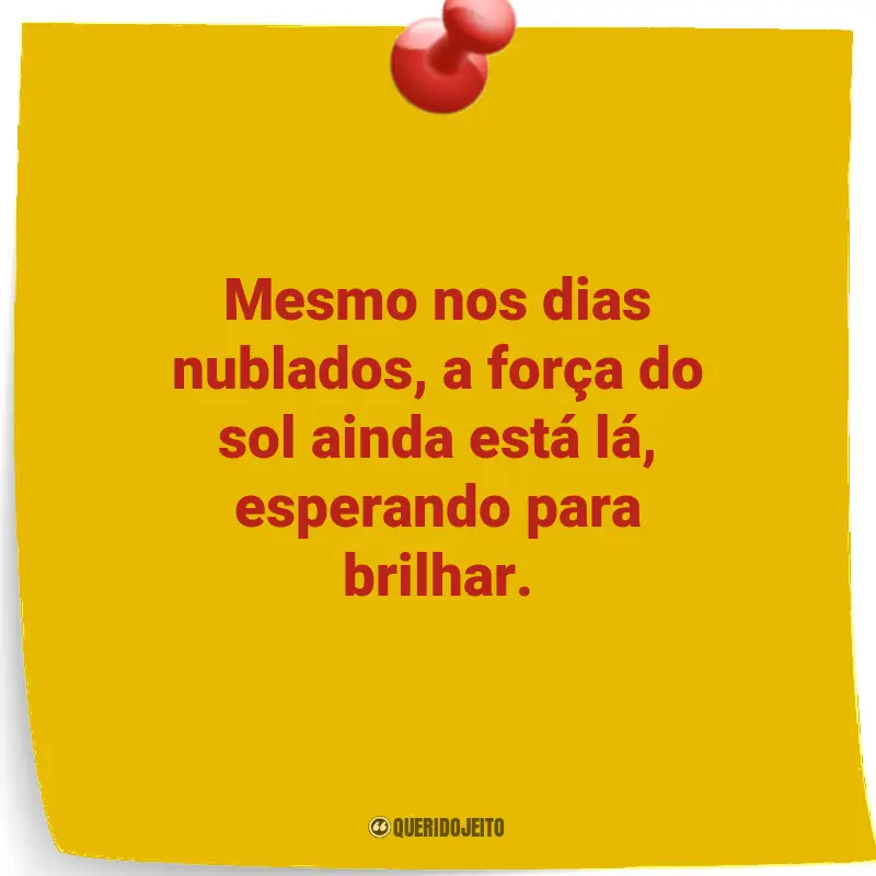 Citações e Frases inesquecíveis: Mesmo nos dias nublados, a força do sol ainda está lá, esperando para brilhar.