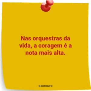 Nas orquestras da vida, a coragem é a nota mais alta.