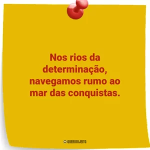 Nos rios da determinação, navegamos rumo ao mar das conquistas.
