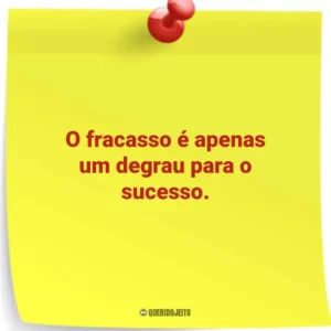O fracasso é apenas um degrau para o sucesso.