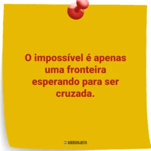 O impossível é apenas uma fronteira esperando para ser cruzada.