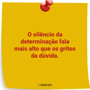 O silêncio da determinação fala mais alto que os gritos da dúvida.