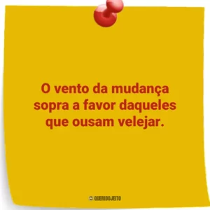 O vento da mudança sopra a favor daqueles que ousam velejar.