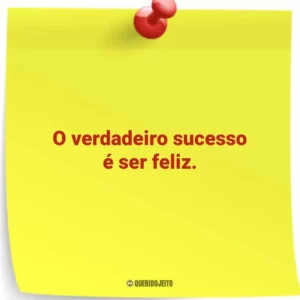 O verdadeiro sucesso é ser feliz.