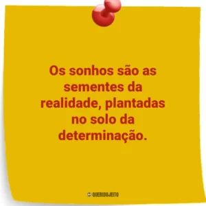 Os sonhos são as sementes da realidade, plantadas no solo da determinação.