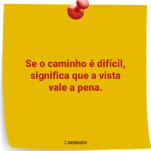 Se o caminho é difícil, significa que a vista vale a pena.