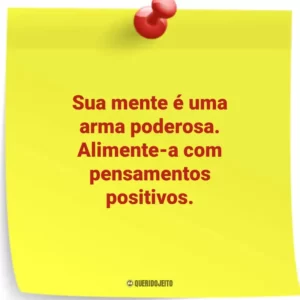 Sua mente é uma arma poderosa. Alimente-a com pensamentos positivos.