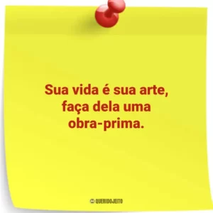 Sua vida é sua arte, faça dela uma obra-prima.