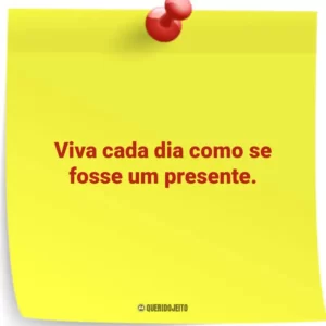 Viva cada dia como se fosse um presente.