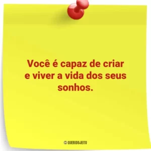 Você é capaz de criar e viver a vida dos seus sonhos.