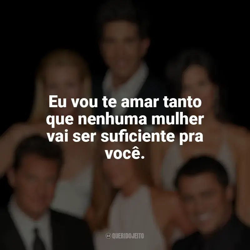 Frase marcante da série Friends: Eu vou te amar tanto que nenhuma mulher vai ser suficiente pra você.