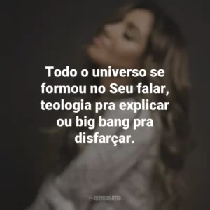 Todo o universo se formou no Seu falar, teologia pra explicar ou big bang pra disfarçar. Gabriela Rocha