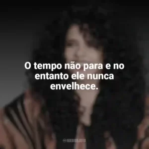 O tempo não para e no entanto ele nunca envelhece. Gal Costa