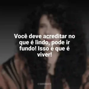 Você deve acreditar no que é lindo, pode ir fundo! Isso é que é viver! Gal Costa