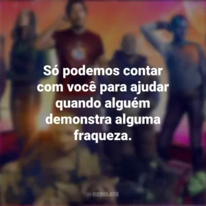 Só podemos contar com você para ajudar quando alguém demonstra alguma fraqueza. Guardiões da Galáxia Vol. 3 (Filme)