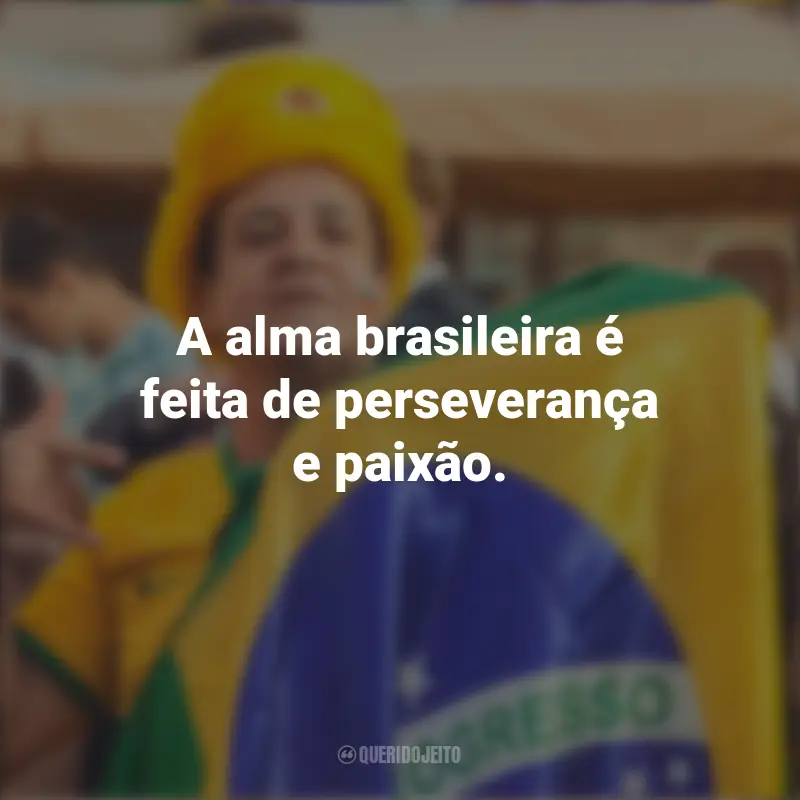 Frases de Homenagem ao Brasil: A alma brasileira é feita de perseverança e paixão.