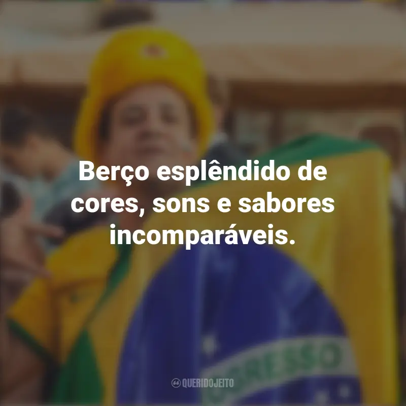 Homenagem ao Brasil frases marcantes: Berço esplêndido de cores, sons e sabores incomparáveis.
