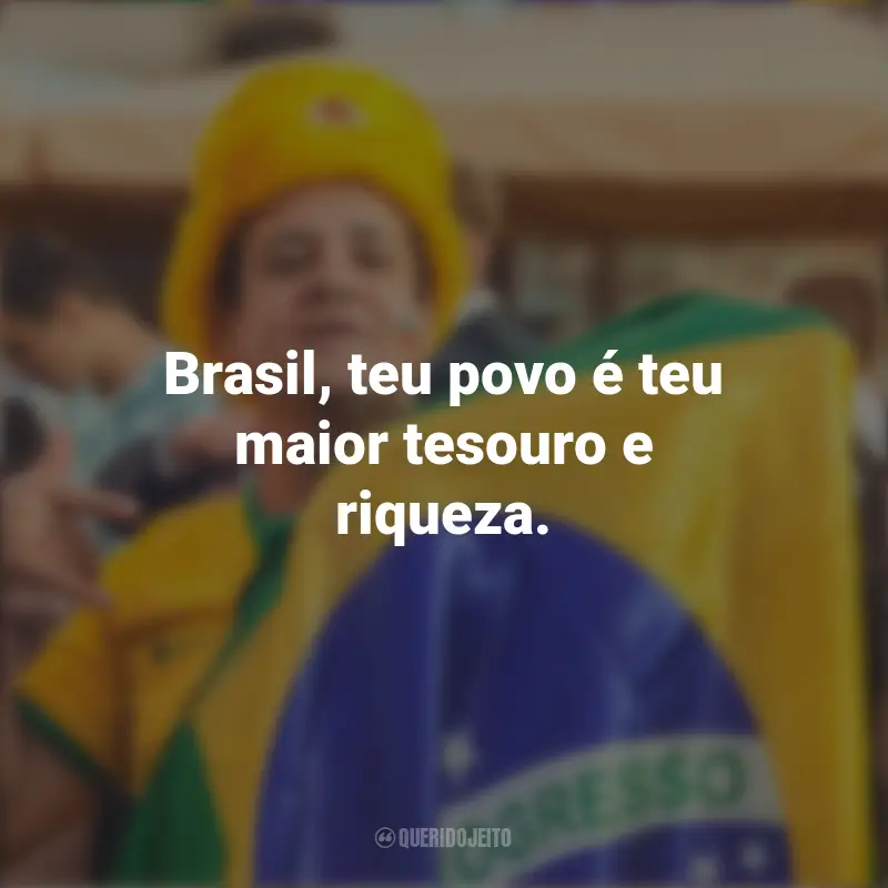 Pensamentos de Homenagem ao Brasil e frases: Brasil, teu povo é teu maior tesouro e riqueza.