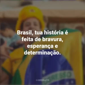 Brasil, tua história é feita de bravura, esperança e determinação. Homenagem ao Brasil