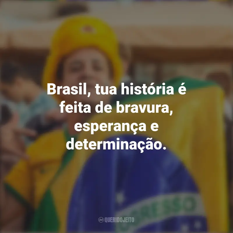 Frases inspiradoras de Homenagem ao Brasil: Brasil, tua história é feita de bravura, esperança e determinação.