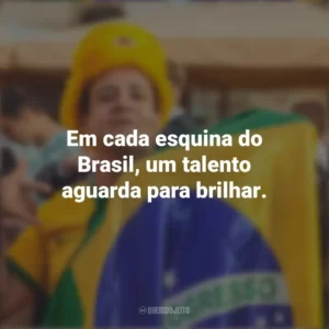 Em cada esquina do Brasil, um talento aguarda para brilhar. Homenagem ao Brasil