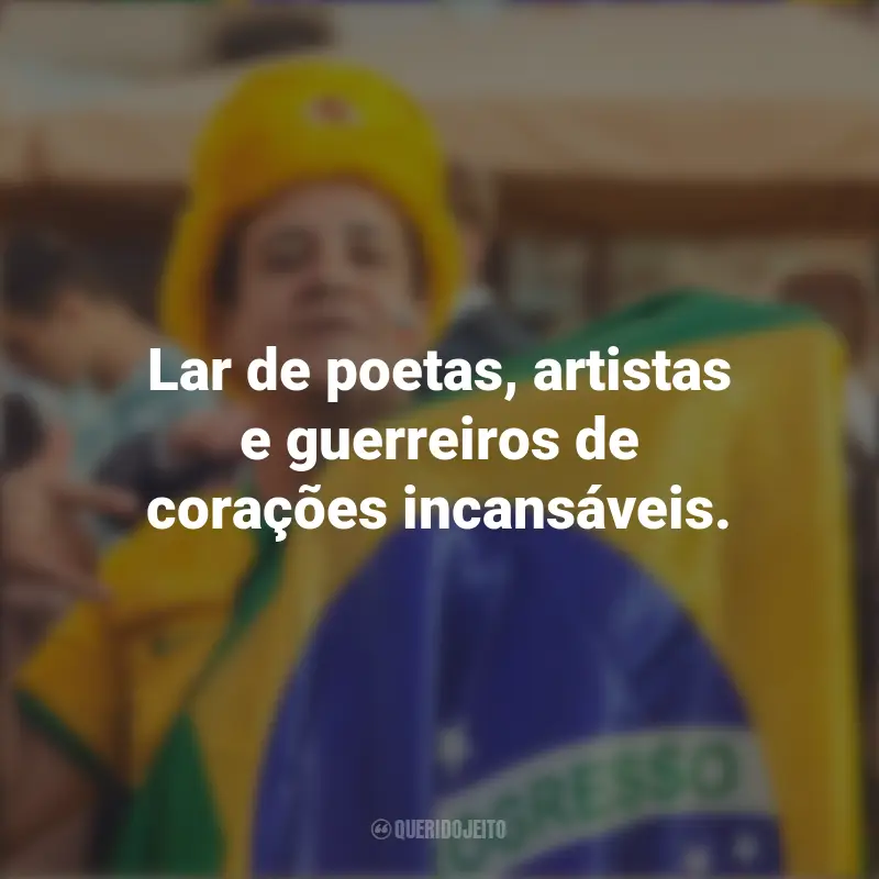 Melhores frases de Homenagem ao Brasil: Lar de poetas, artistas e guerreiros de corações incansáveis.