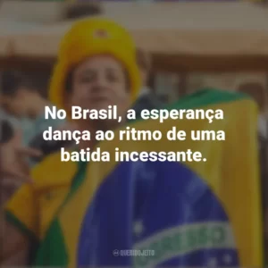 No Brasil, a esperança dança ao ritmo de uma batida incessante. Homenagem ao Brasil