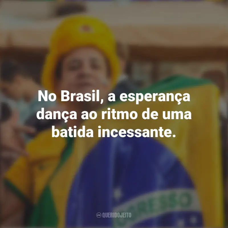 Homenagem ao Brasil frases inspiradoras: No Brasil, a esperança dança ao ritmo de uma batida incessante.
