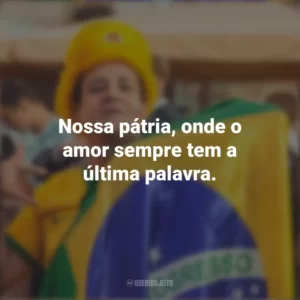 Nossa pátria, onde o amor sempre tem a última palavra. Homenagem ao Brasil