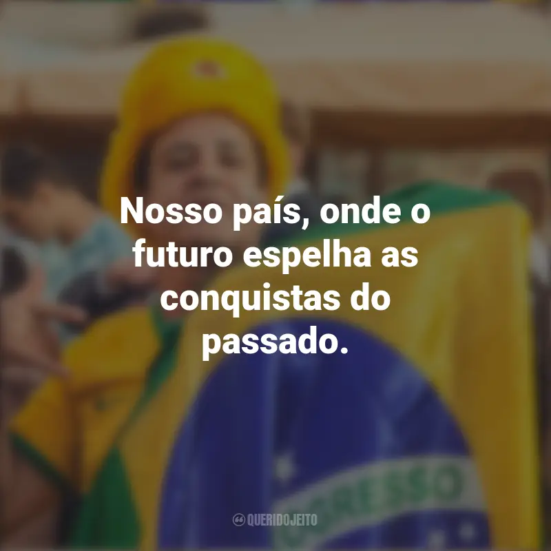 Melhores frases de Homenagem ao Brasil: Nosso país, onde o futuro espelha as conquistas do passado.