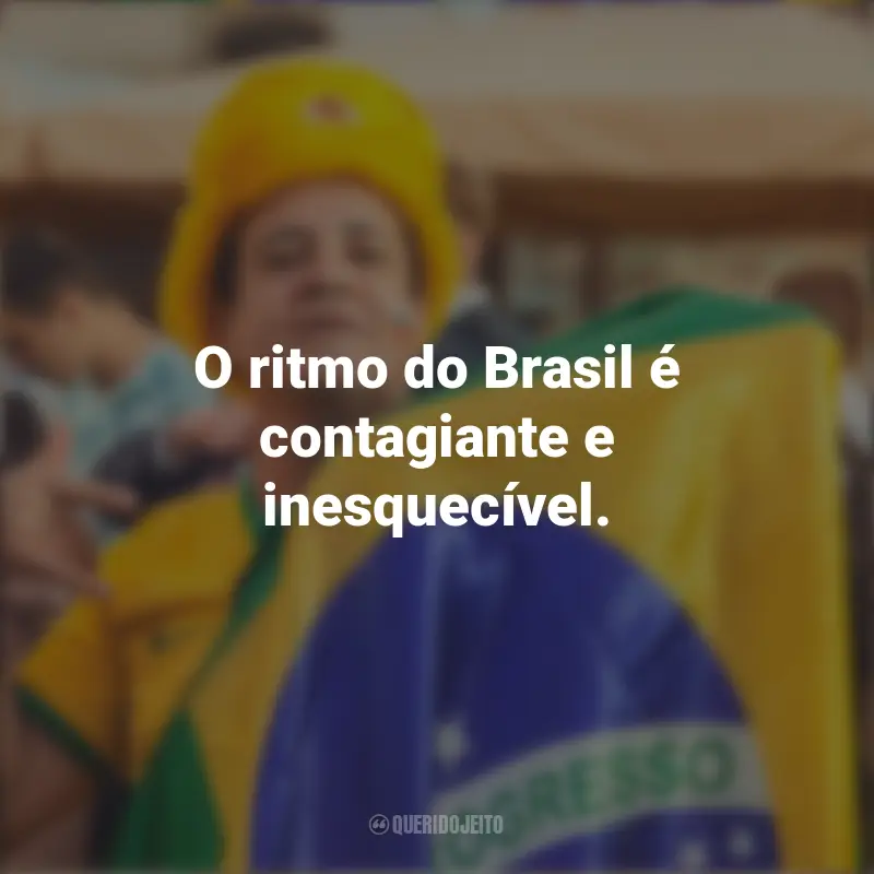 Frases emocionantes de Homenagem ao Brasil: O ritmo do Brasil é contagiante e inesquecível.