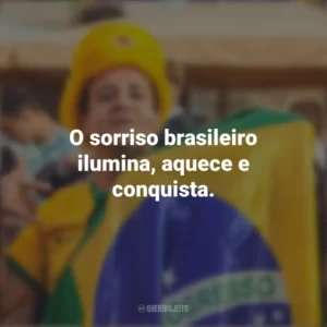 O sorriso brasileiro ilumina, aquece e conquista. Homenagem ao Brasil