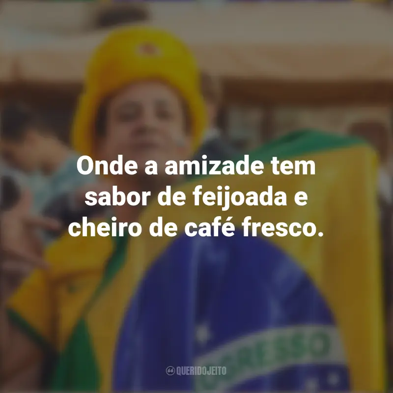 Pensamentos de Homenagem ao Brasil e frases: Onde a amizade tem sabor de feijoada e cheiro de café fresco.