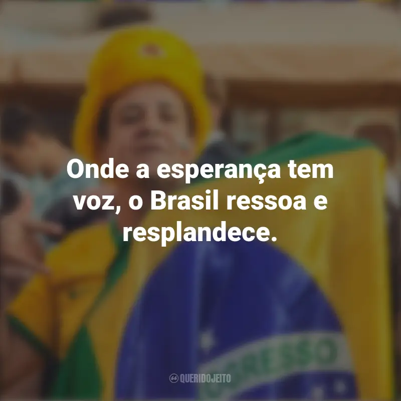 Frases de Homenagem ao Brasil: Onde a esperança tem voz, o Brasil ressoa e resplandece.