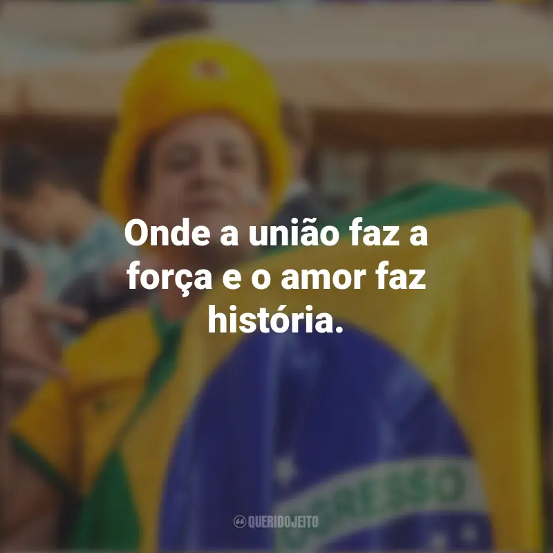 Homenagem ao Brasil frases marcantes: Onde a união faz a força e o amor faz história.