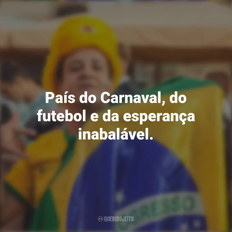 Homenagem ao Brasil frases inspiradoras: País do Carnaval, do futebol e da esperança inabalável.