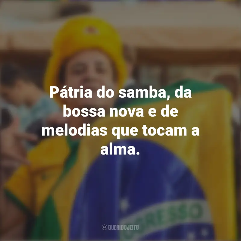 Frases de Homenagem ao Brasil: Pátria do samba, da bossa nova e de melodias que tocam a alma.