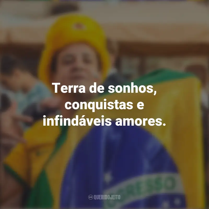 Homenagem ao Brasil frases inspiradoras: Terra de sonhos, conquistas e infindáveis amores.