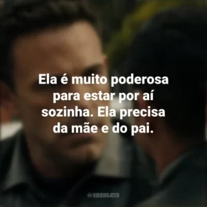 Ela é muito poderosa para estar por aí sozinha. Ela precisa da mãe e do pai. Hypnotic – Ameaça Invisível (Filme)