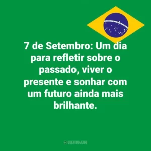 7 de Setembro: Um dia para refletir sobre o passado, viver o presente e sonhar com um futuro ainda mais brilhante. Dia da Independência do Brasil