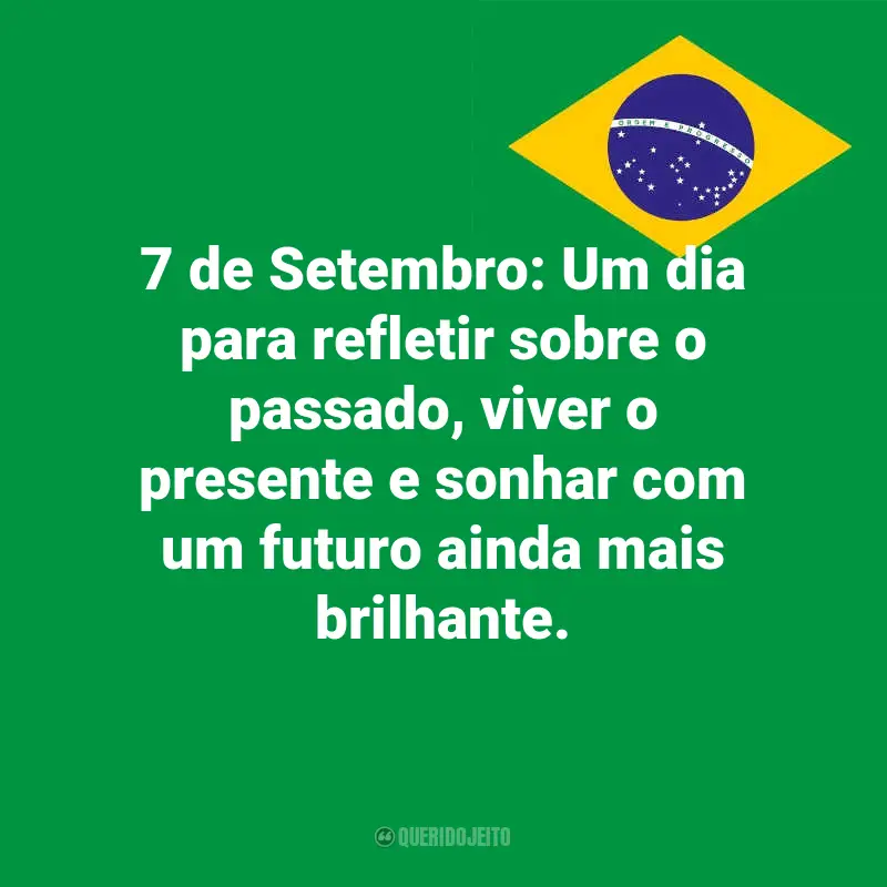 Frases inspiradoras do Dia da Indopendência do Brasil: 7 de Setembro: Um dia para refletir sobre o passado, viver o presente e sonhar com um futuro ainda mais brilhante.