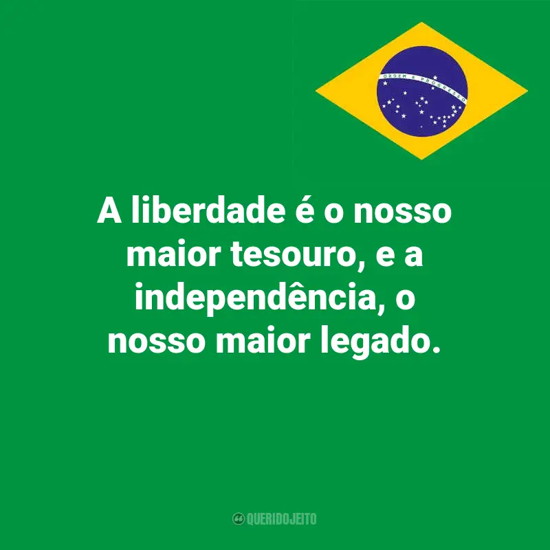 Dia da Indopendência do Brasil frases marcantes: A liberdade é o nosso maior tesouro, e a independência, o nosso maior legado.