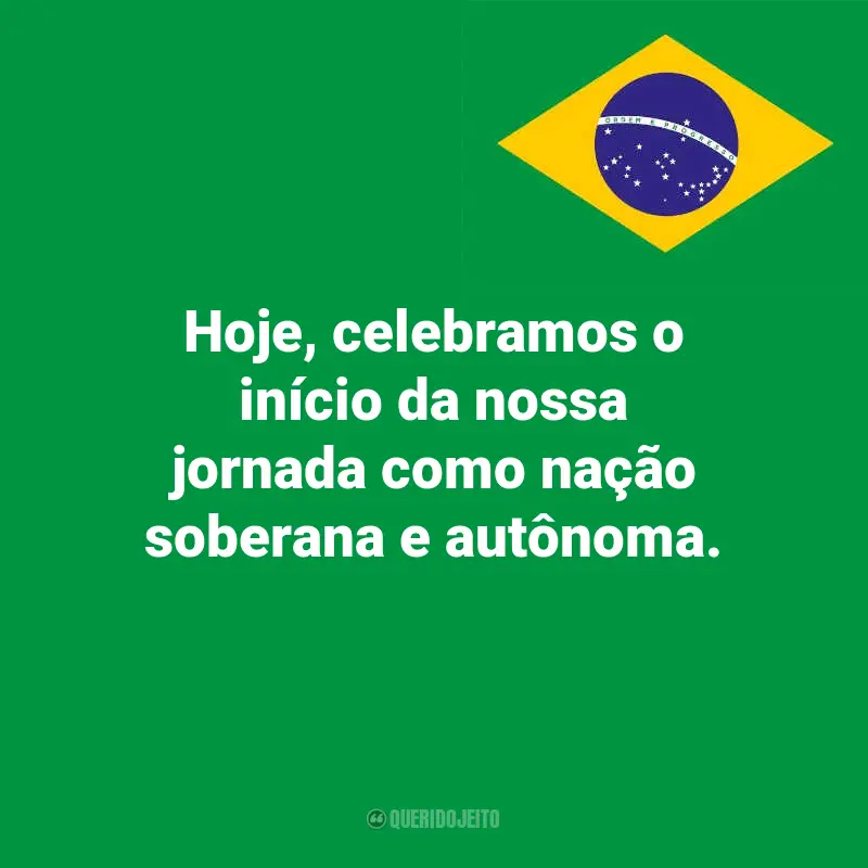 Dia da Indopendência do Brasil frases marcantes: Hoje, celebramos o início da nossa jornada como nação soberana e autônoma.
