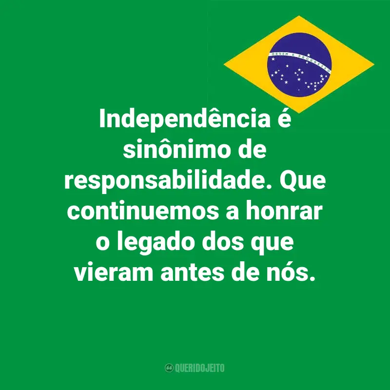 Frases emocionantes do Dia da Indopendência do Brasil: Independência é sinônimo de responsabilidade. Que continuemos a honrar o legado dos que vieram antes de nós.