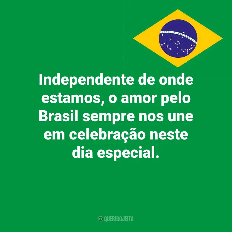 Pensamentos do Dia da Indopendência do Brasil e frases: Independente de onde estamos, o amor pelo Brasil sempre nos une em celebração neste dia especial.