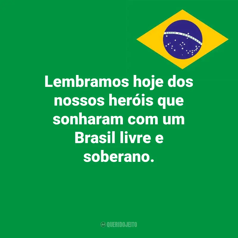 Frases inspiradoras do Dia da Indopendência do Brasil: Lembramos hoje dos nossos heróis que sonharam com um Brasil livre e soberano.